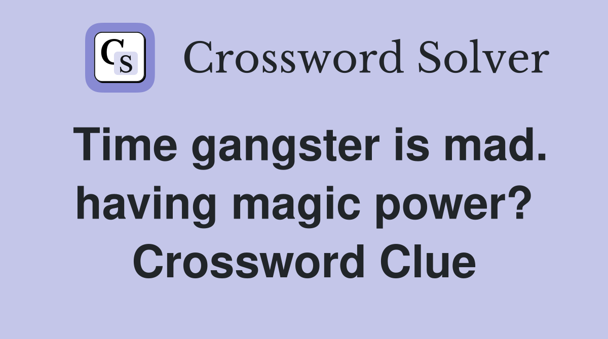 Time gangster is mad. having magic power? Crossword Clue