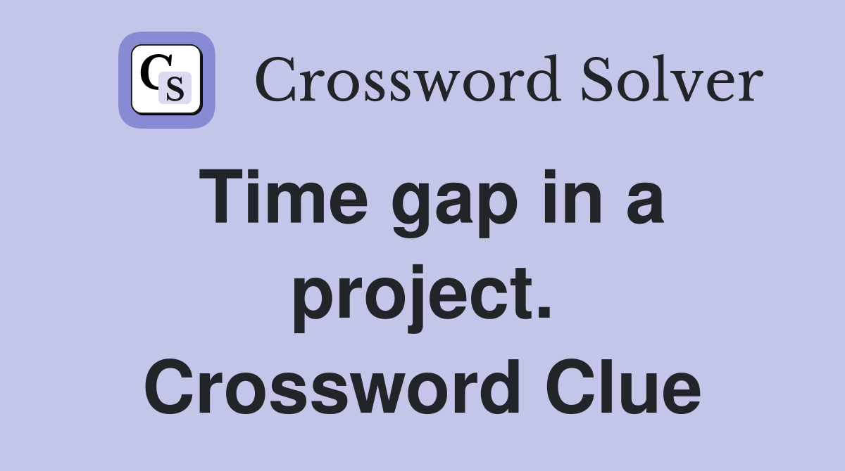 Time gap in a project. Crossword Clue