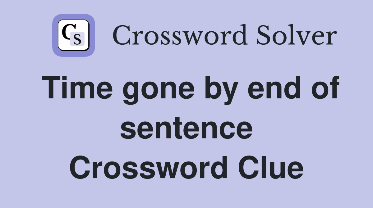 Time gone by end of sentence Crossword Clue