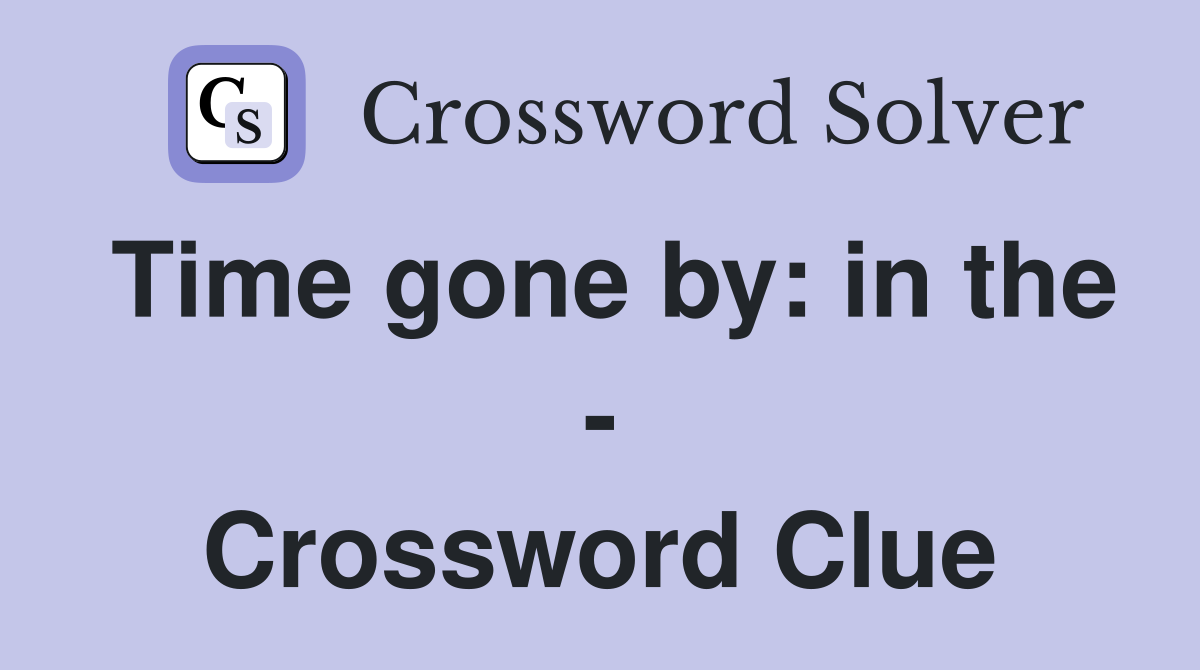 Time gone by: in the - Crossword Clue