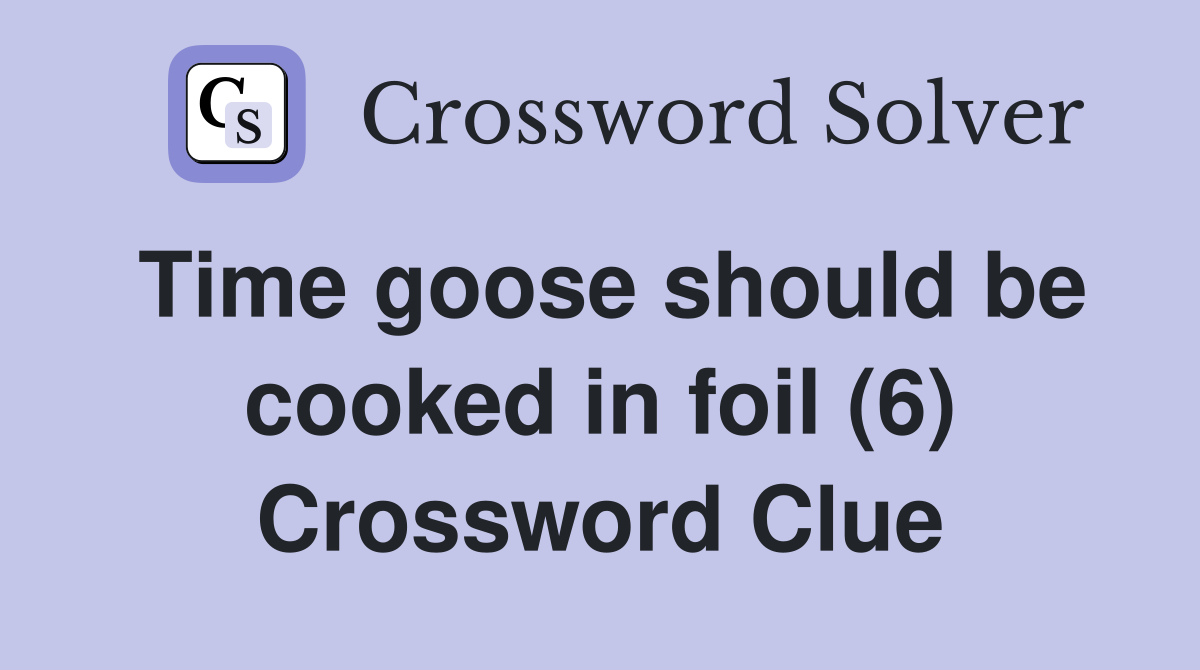 Time goose should be cooked in foil (6) Crossword Clue