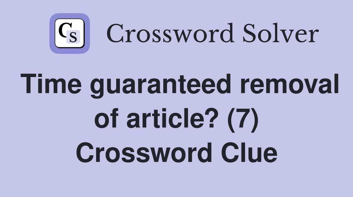 Time guaranteed removal of article? (7) Crossword Clue