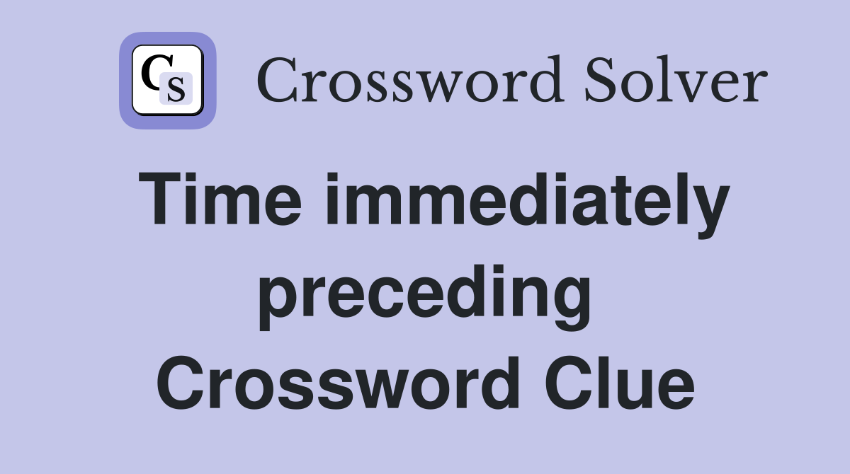 Time immediately preceding Crossword Clue