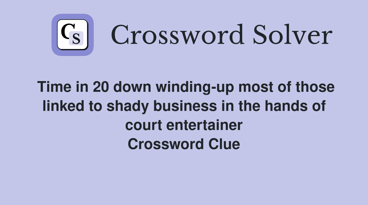 Time in 20 down winding-up most of those linked to shady business in the hands of court entertainer Crossword Clue