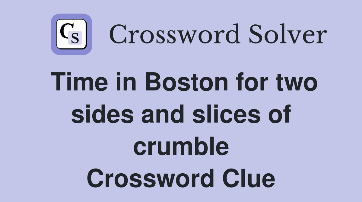 Time in Boston for two sides and slices of crumble Crossword Clue