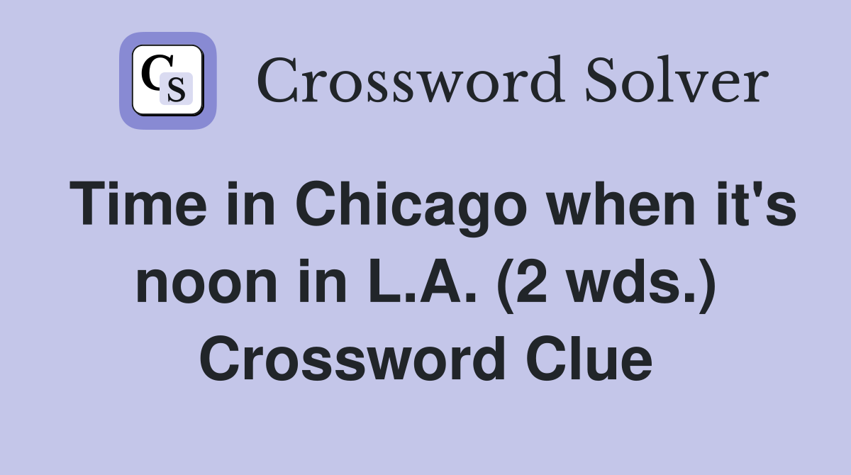 Time in Chicago when it's noon in L.A. (2 wds.) Crossword Clue