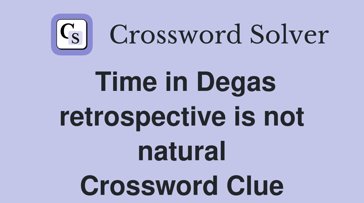Time in Degas retrospective is not natural Crossword Clue