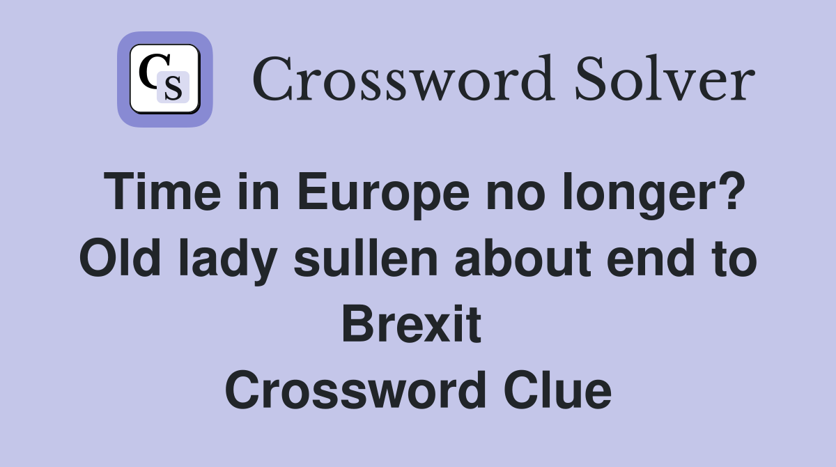 Time in Europe no longer? Old lady sullen about end to Brexit  Crossword Clue
