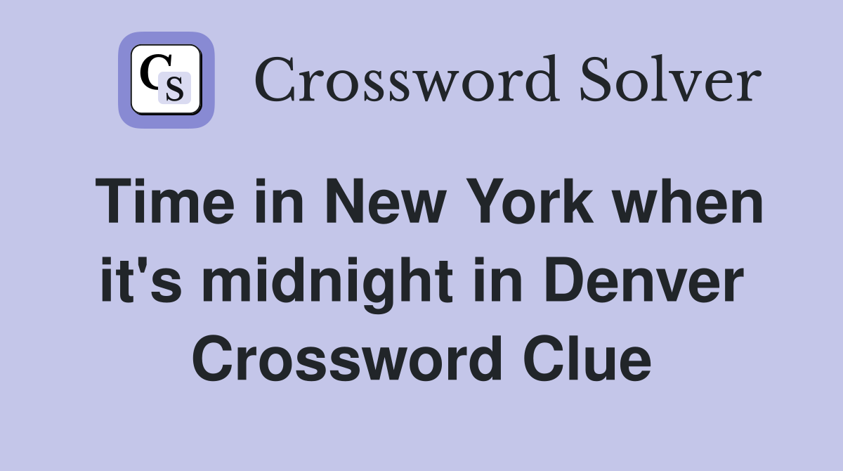 Time in New York when it's midnight in Denver Crossword Clue