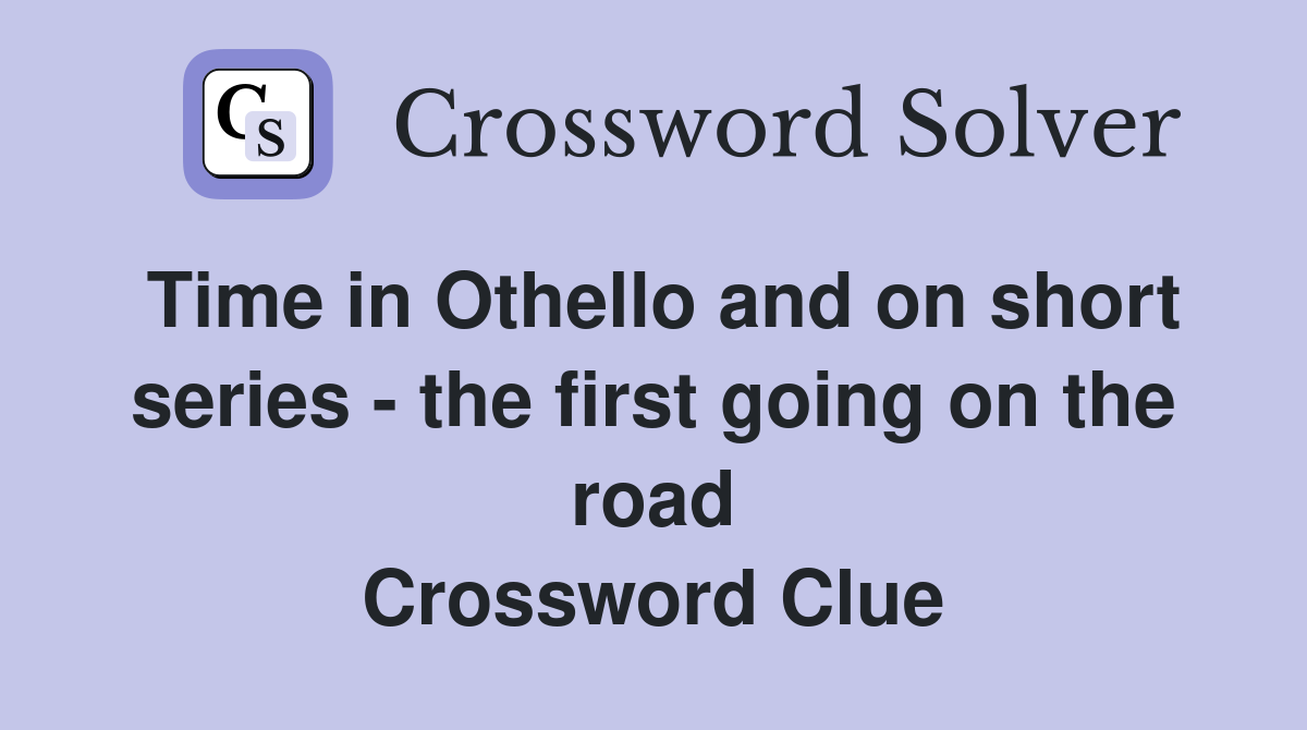Time in Othello and on short series - the first going on the road Crossword Clue