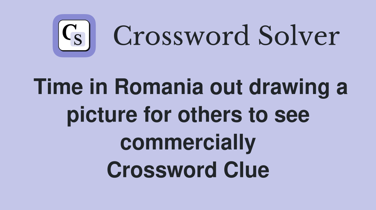 Time in Romania out drawing a picture for others to see commercially Crossword Clue