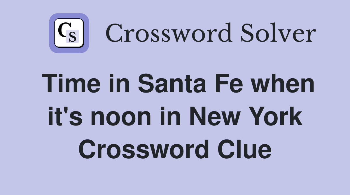 Time in Santa Fe when it's noon in New York Crossword Clue