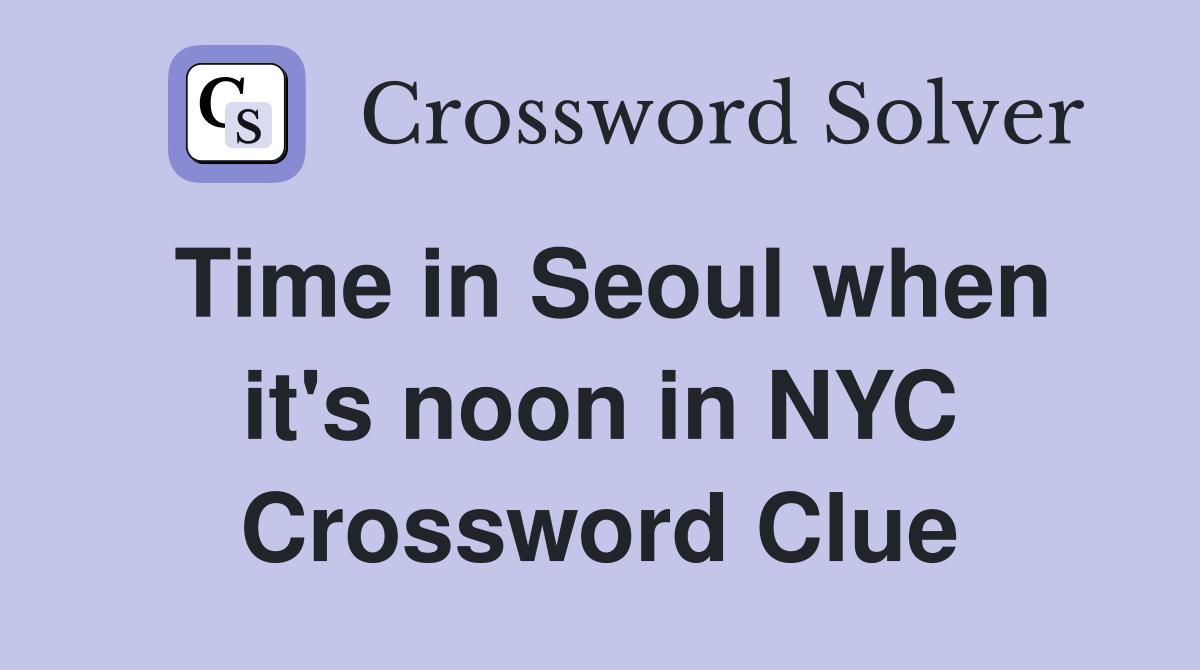 Time in Seoul when it's noon in NYC Crossword Clue