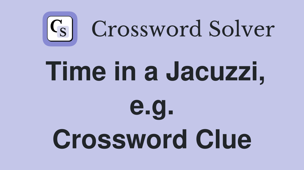 Time in a Jacuzzi, e.g. Crossword Clue