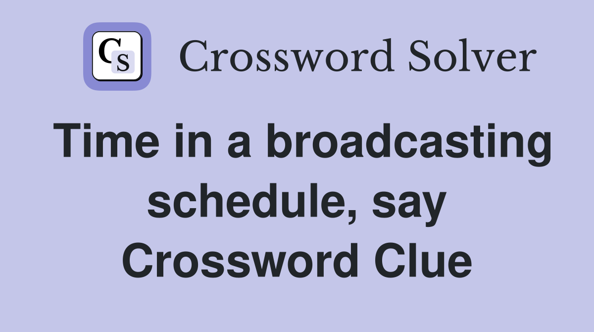 Time in a broadcasting schedule, say Crossword Clue