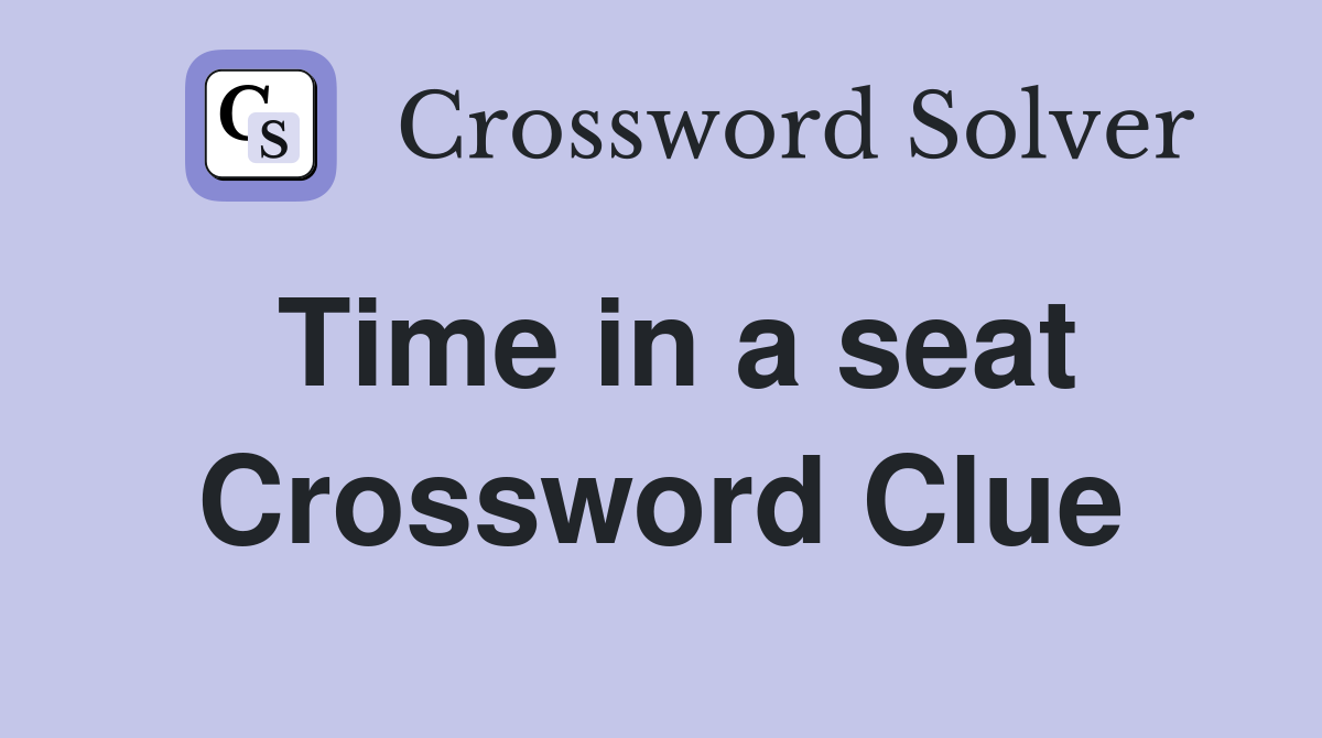 Time in a seat Crossword Clue