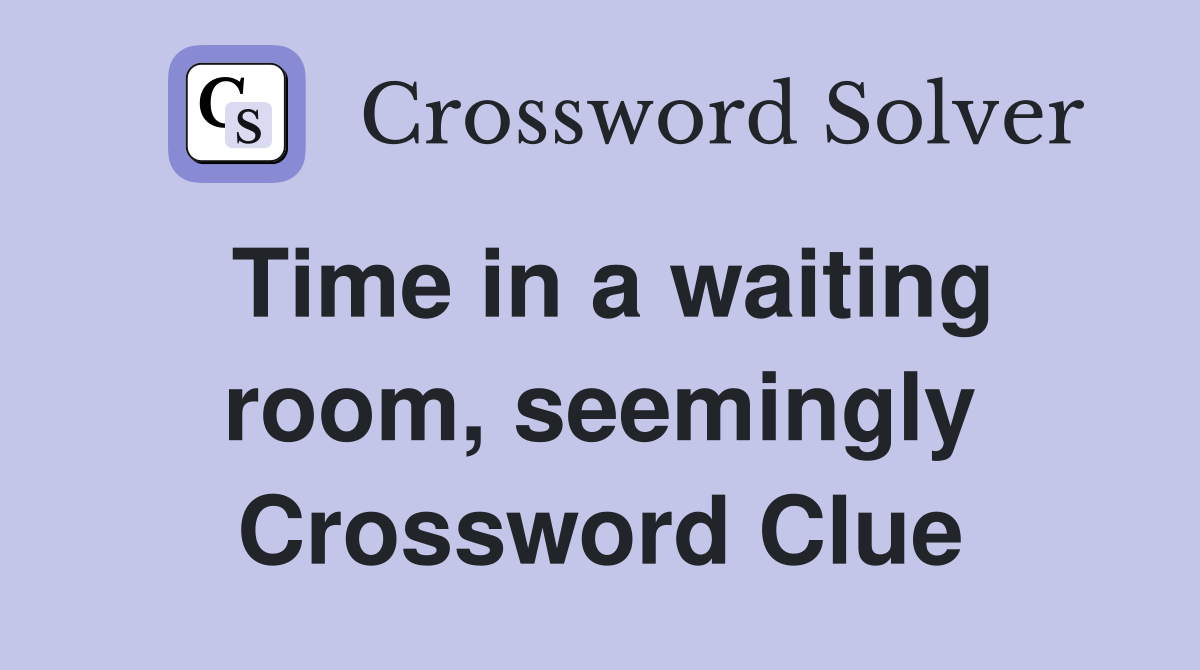 Time in a waiting room, seemingly Crossword Clue