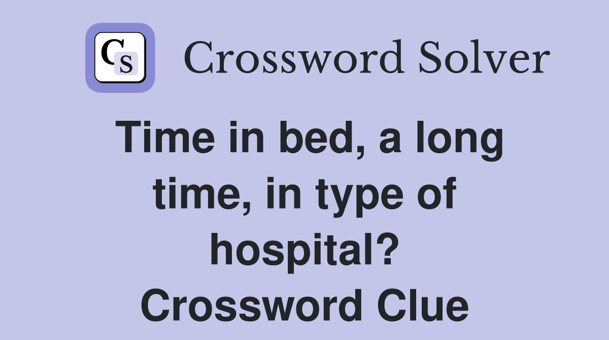 Time in bed, a long time, in type of hospital? Crossword Clue