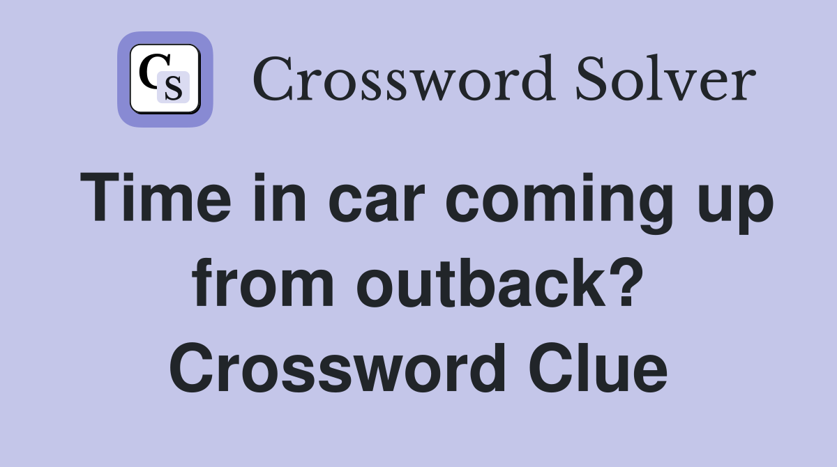 Time in car coming up from outback? Crossword Clue