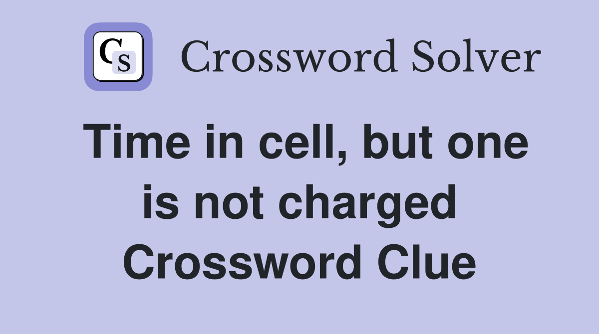 Time in cell, but one is not charged Crossword Clue