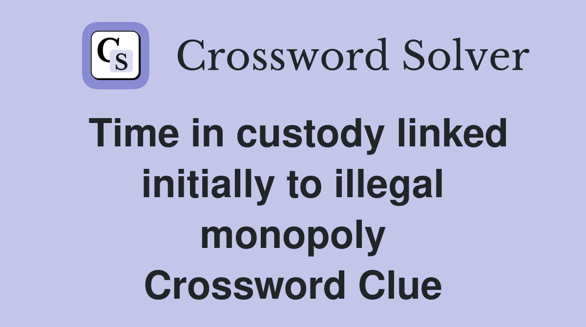 Time in custody linked initially to illegal monopoly Crossword Clue