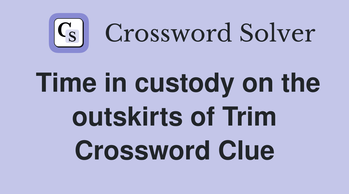 Time in custody on the outskirts of Trim Crossword Clue