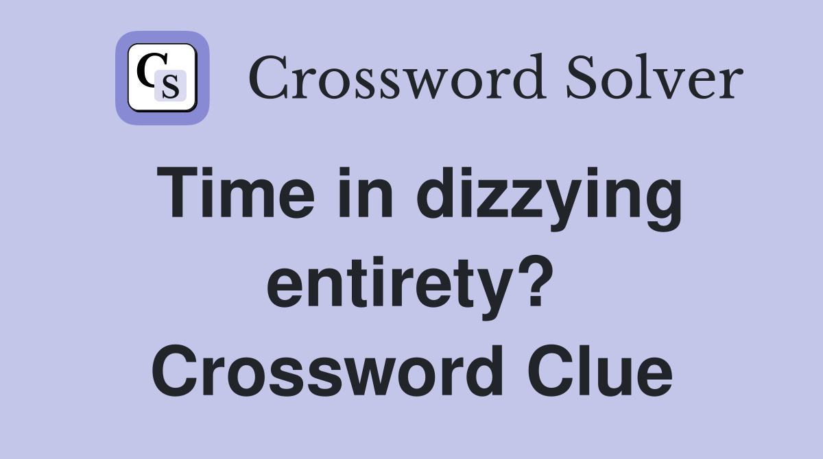 Time in dizzying entirety? Crossword Clue