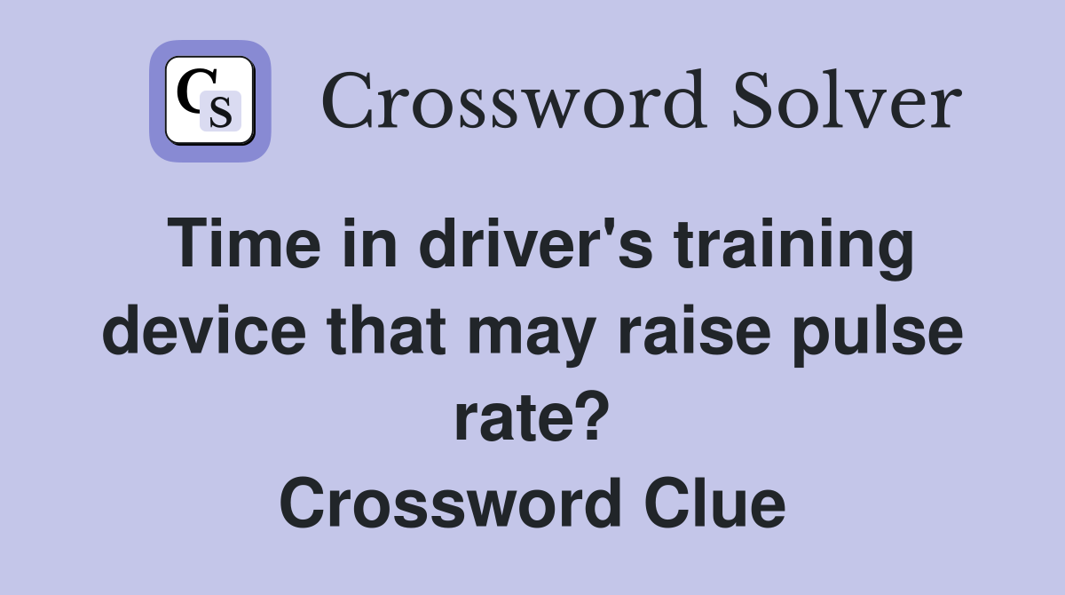Time in driver's training device that may raise pulse rate? Crossword Clue