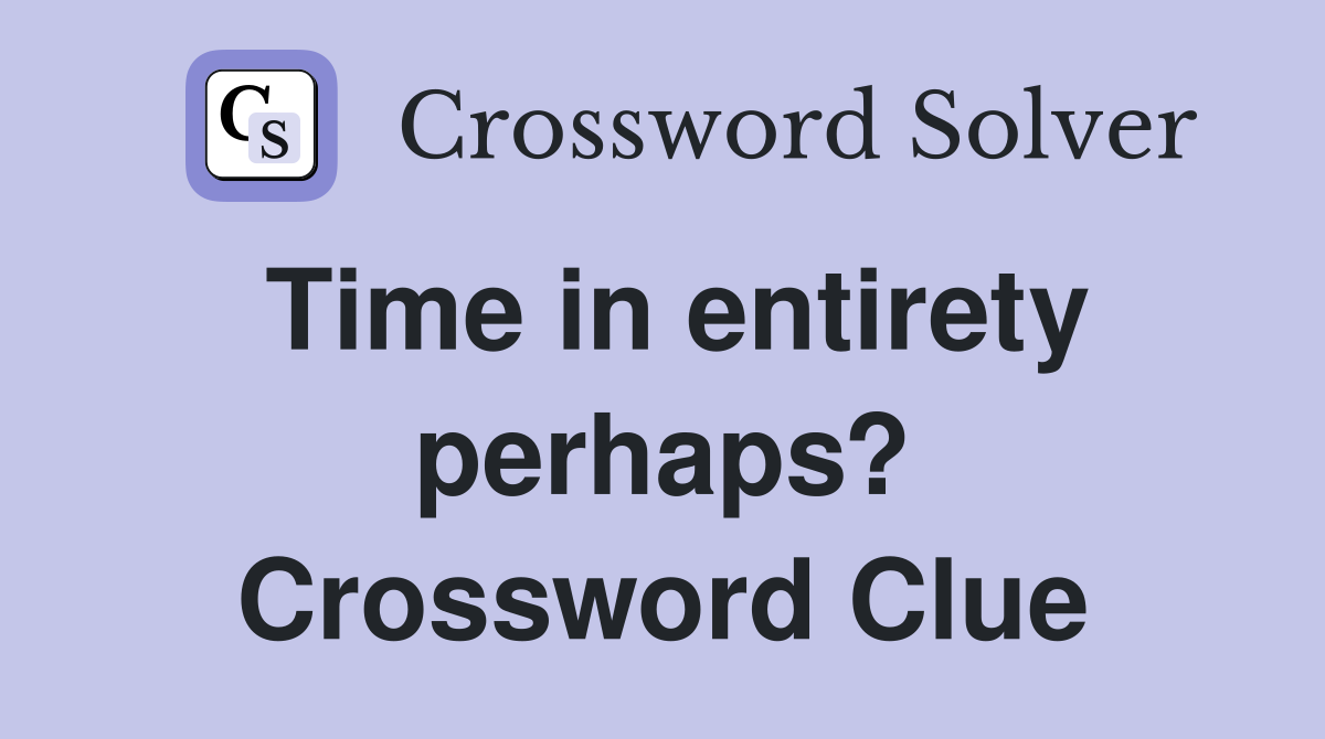 Time in entirety perhaps? Crossword Clue