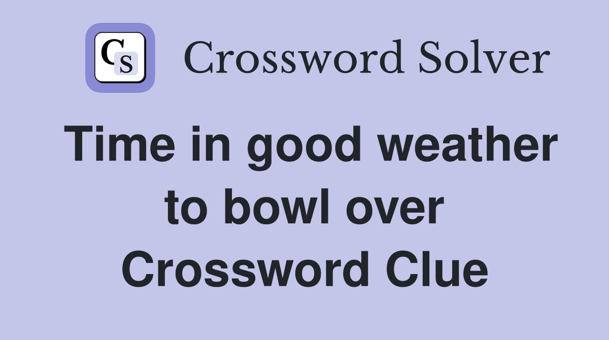 Time in good weather to bowl over Crossword Clue