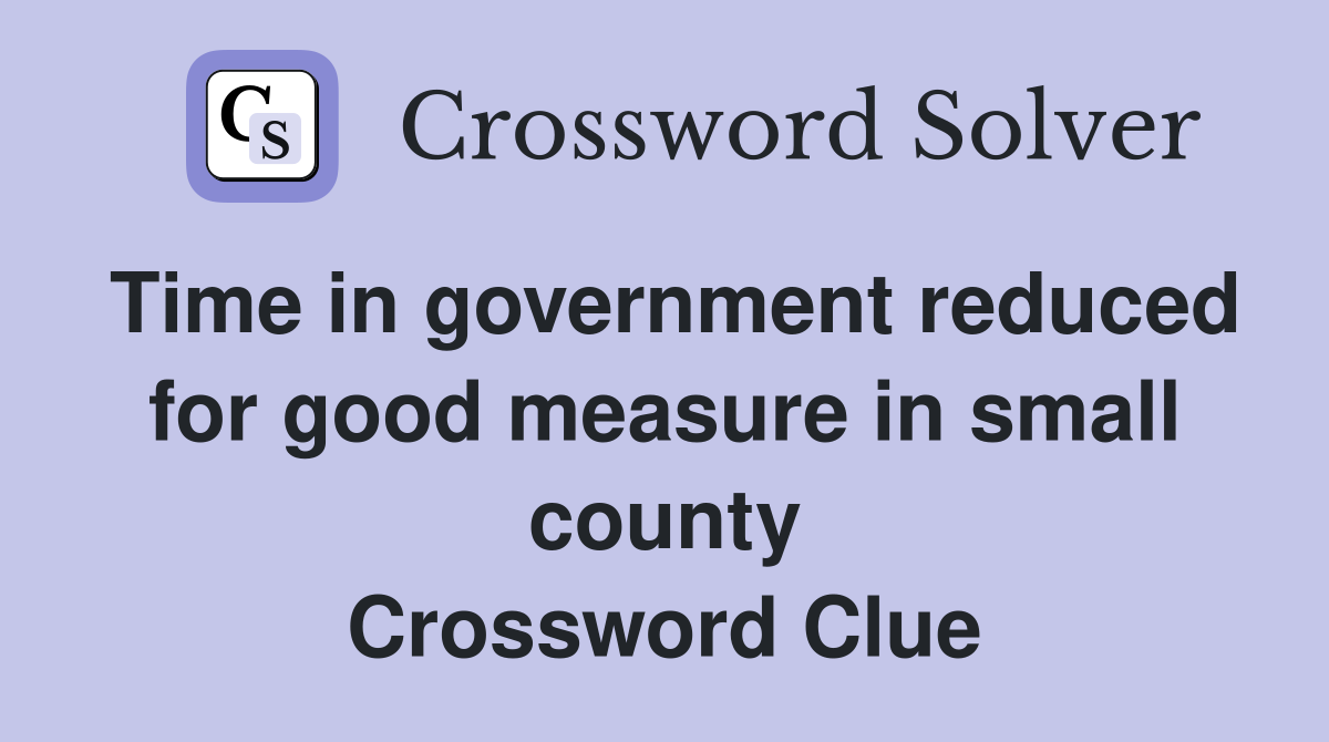 Time in government reduced for good measure in small county Crossword Clue