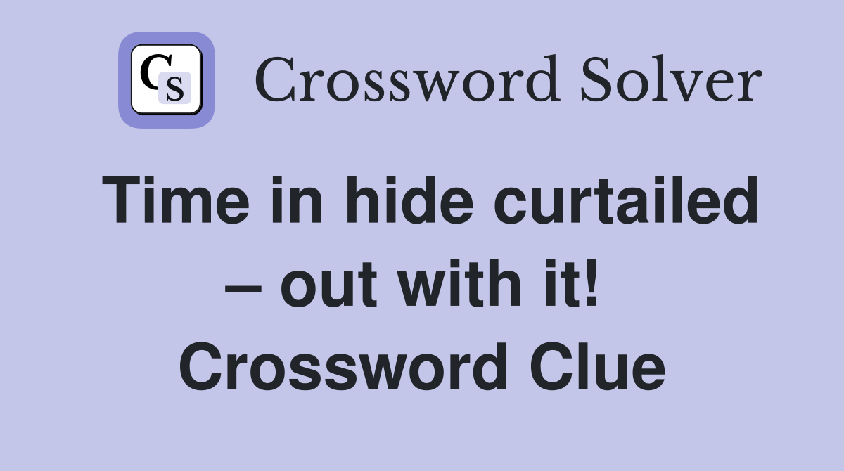 Time in hide curtailed – out with it!  Crossword Clue
