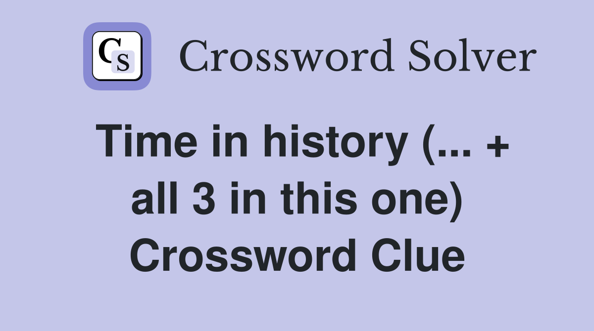 Time in history (... + all 3 in this one) Crossword Clue