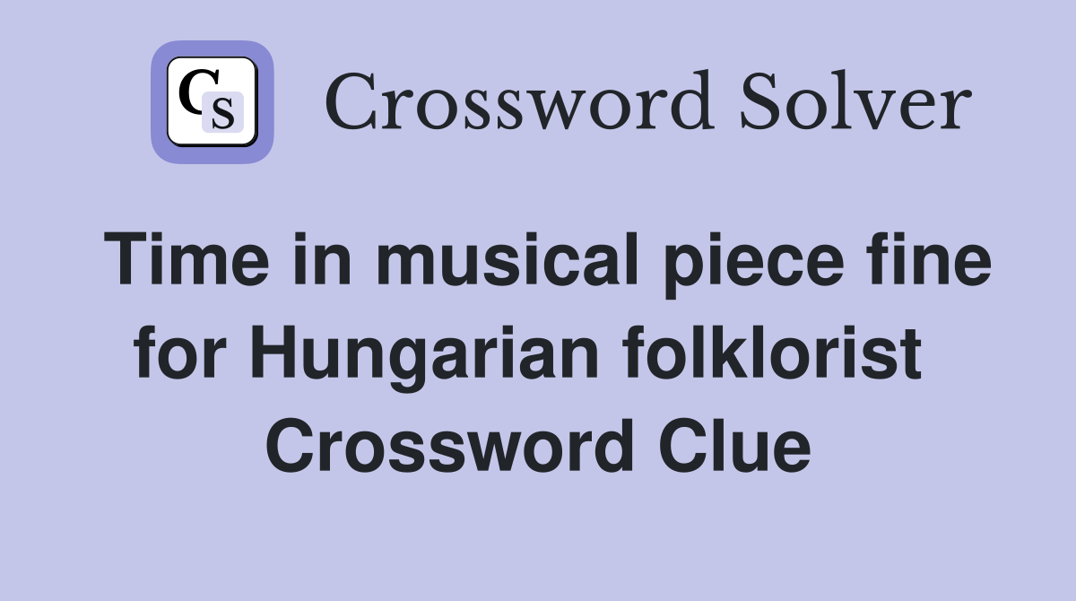 Time in musical piece fine for Hungarian folklorist  Crossword Clue