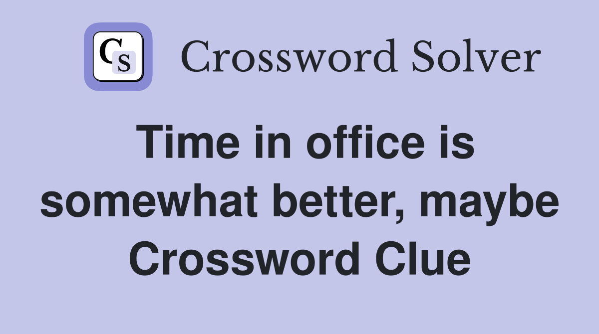 Time in office is somewhat better, maybe Crossword Clue