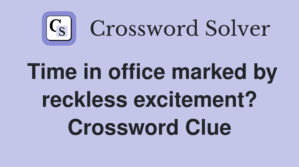 Time in office marked by reckless excitement? Crossword Clue