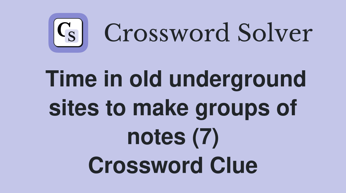 Time in old underground sites to make groups of notes (7) Crossword Clue