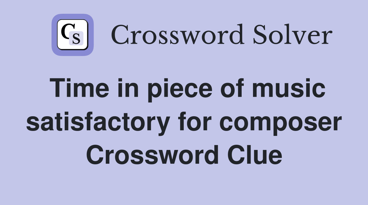 Time in piece of music satisfactory for composer Crossword Clue