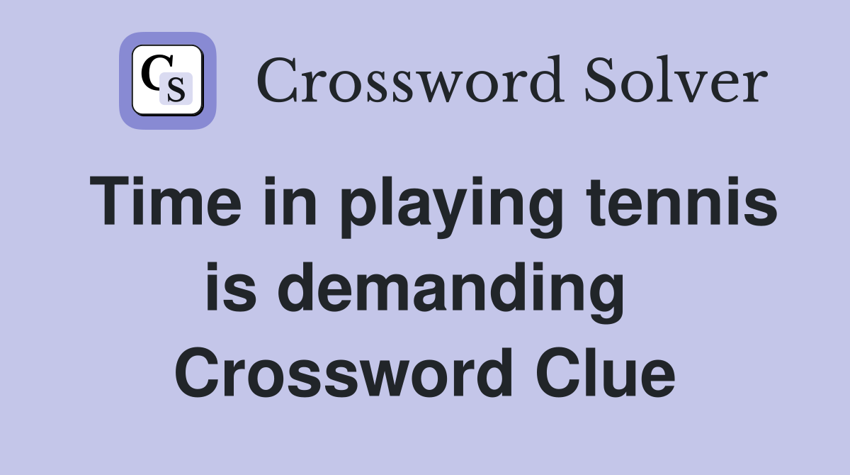 Time in playing tennis is demanding  Crossword Clue