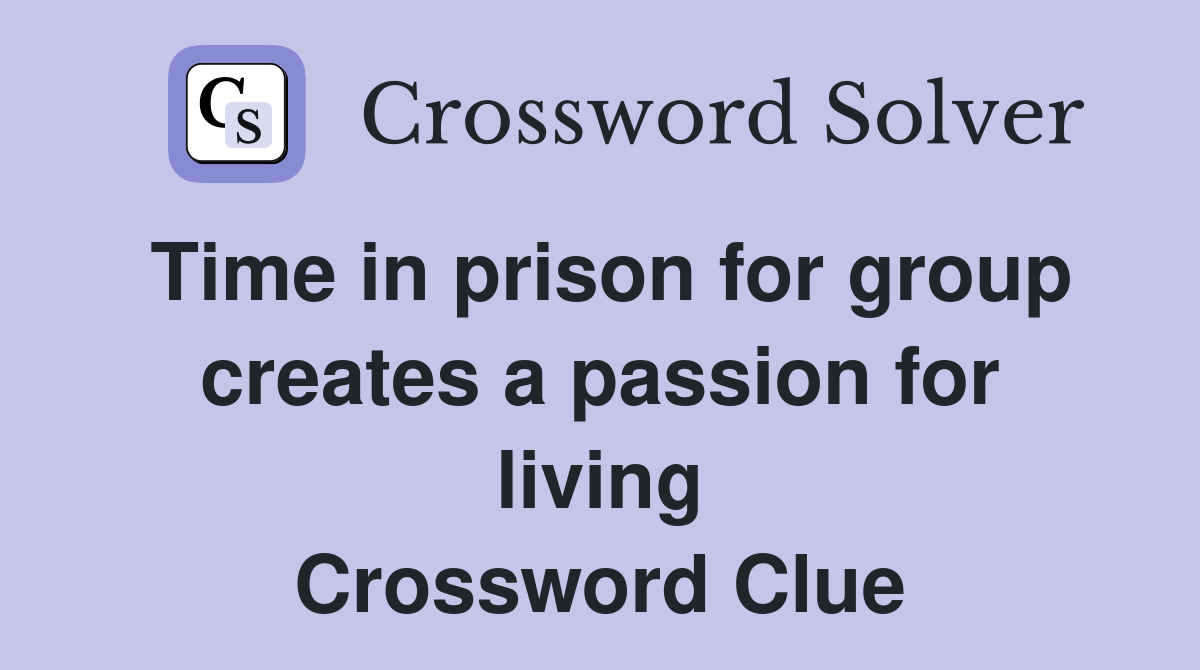 Time in prison for group creates a passion for living Crossword Clue