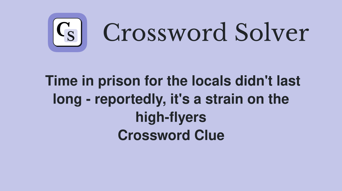 Time in prison for the locals didn't last long - reportedly, it's a strain on the high-flyers Crossword Clue