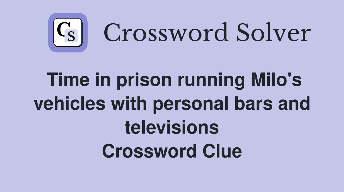 Time in prison running Milo's vehicles with personal bars and televisions Crossword Clue