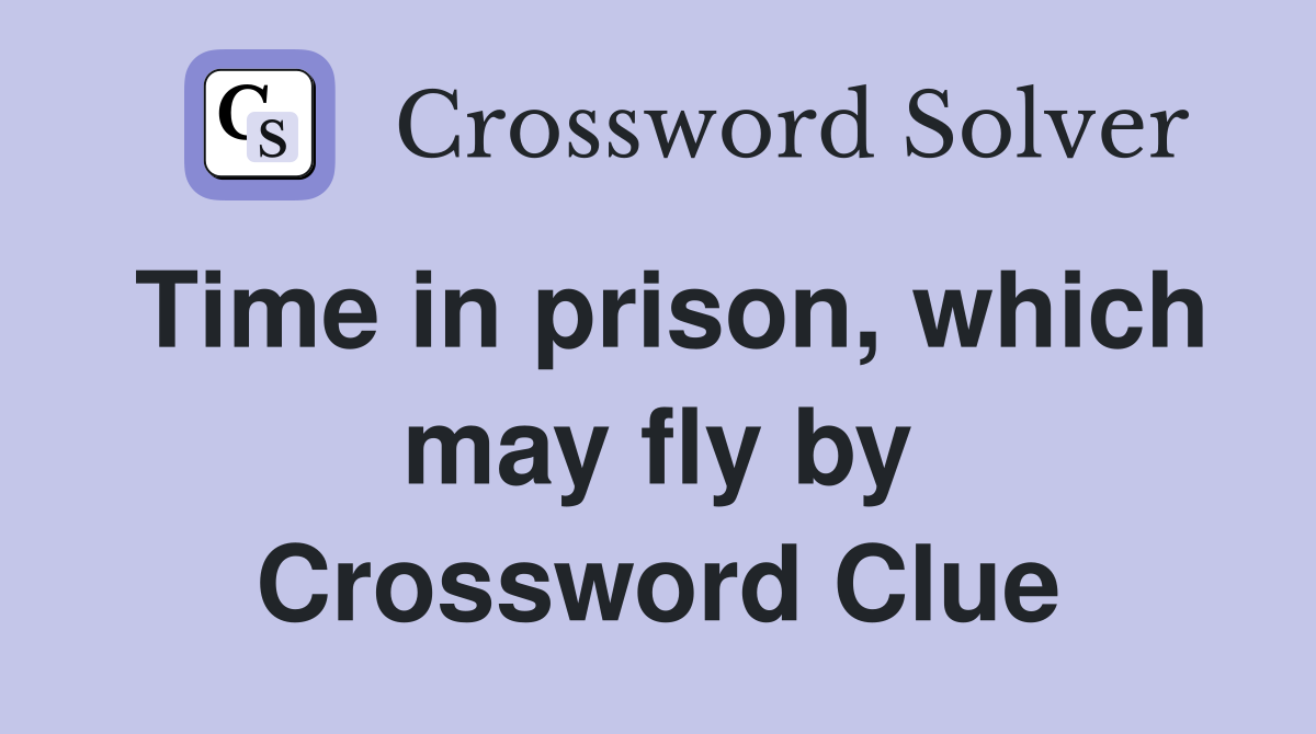 Time in prison, which may fly by Crossword Clue