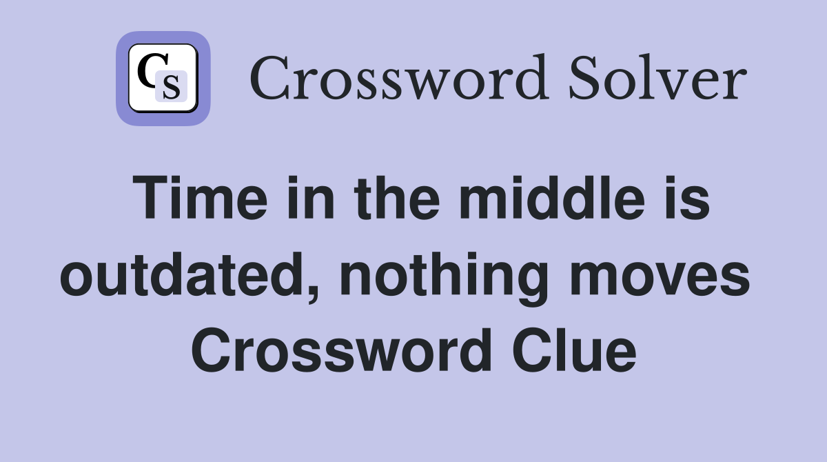 Time in the middle is outdated, nothing moves  Crossword Clue