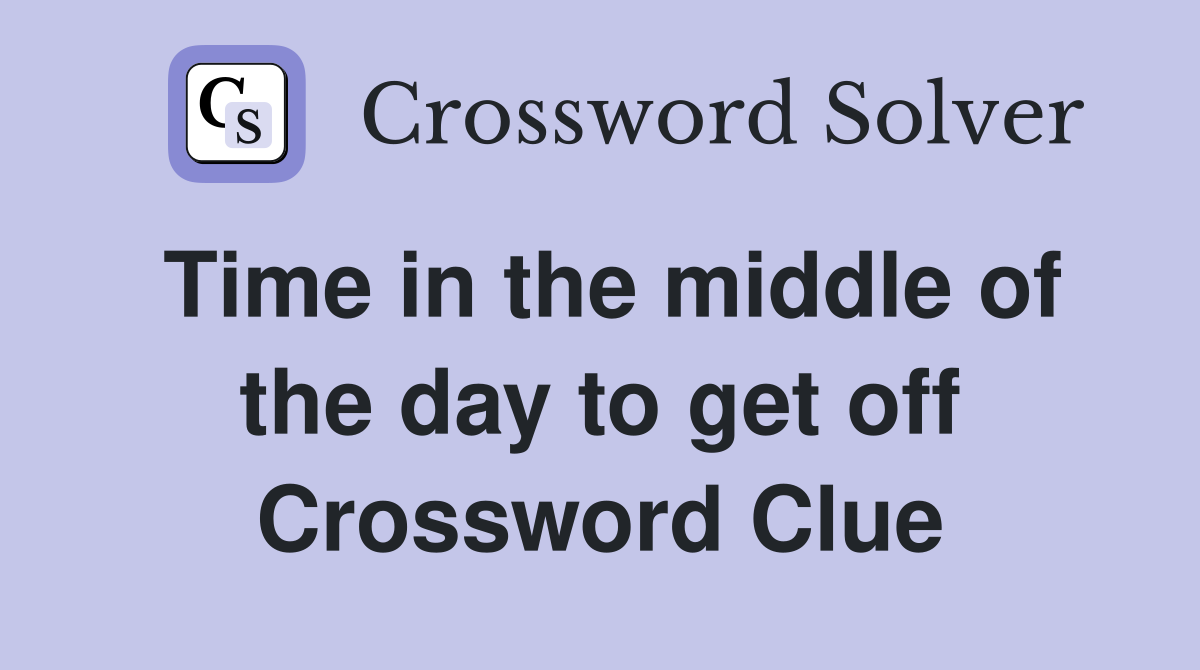 Time in the middle of the day to get off Crossword Clue