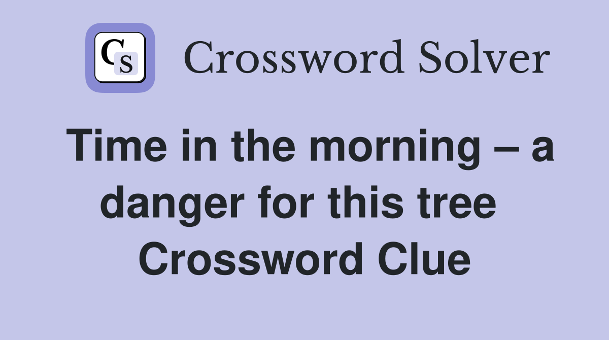 Time in the morning – a danger for this tree  Crossword Clue