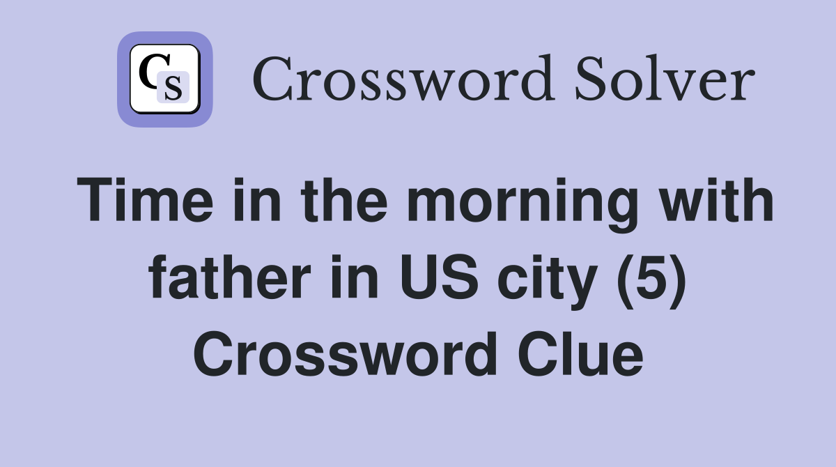 Time in the morning with father in US city (5) Crossword Clue