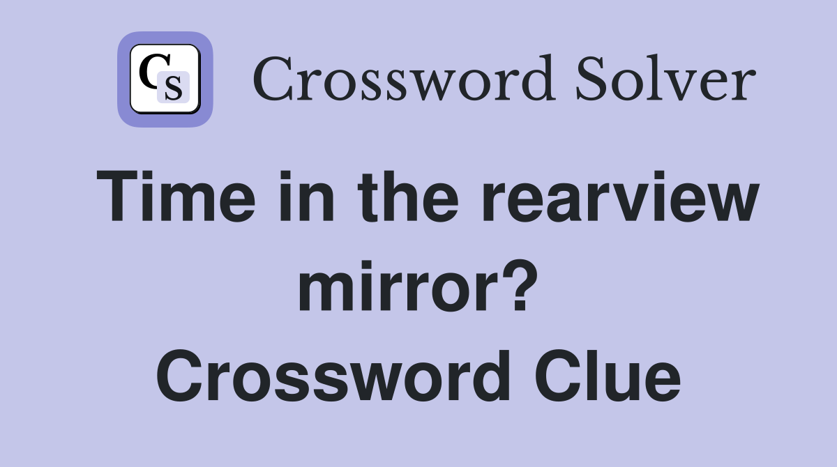 Time in the rearview mirror? Crossword Clue