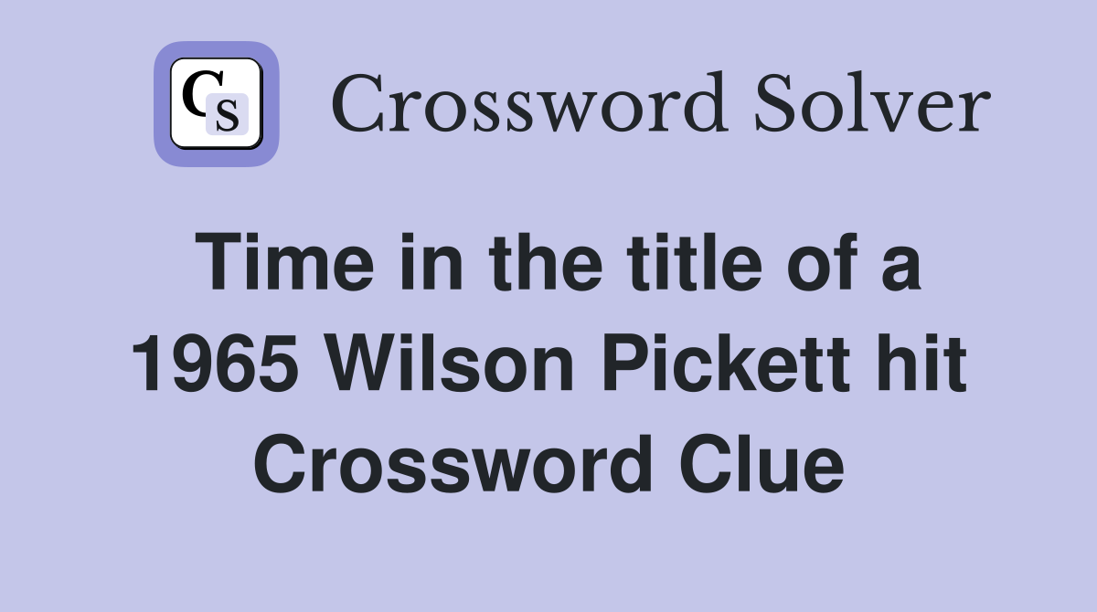 Time in the title of a 1965 Wilson Pickett hit Crossword Clue