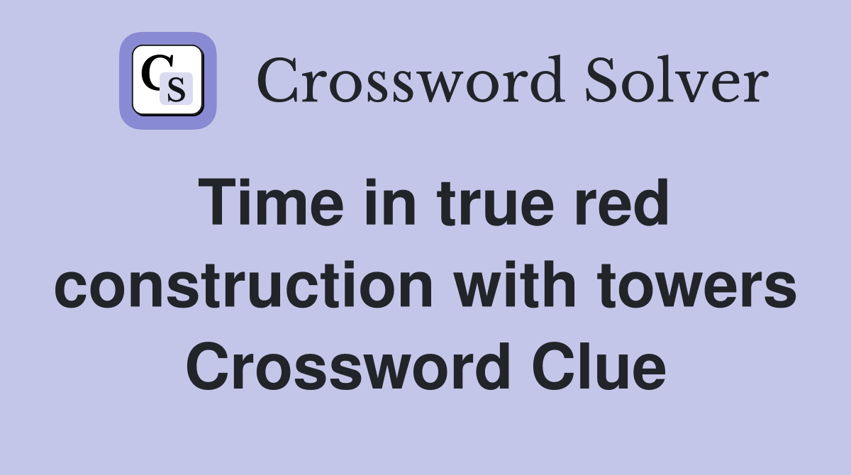 Time in true red construction with towers Crossword Clue